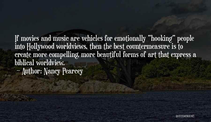 Nancy Pearcey Quotes: If Movies And Music Are Vehicles For Emotionally Hooking People Into Hollywood Worldviews, Then The Best Countermeasure Is To Create