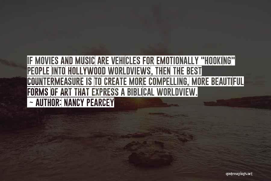 Nancy Pearcey Quotes: If Movies And Music Are Vehicles For Emotionally Hooking People Into Hollywood Worldviews, Then The Best Countermeasure Is To Create