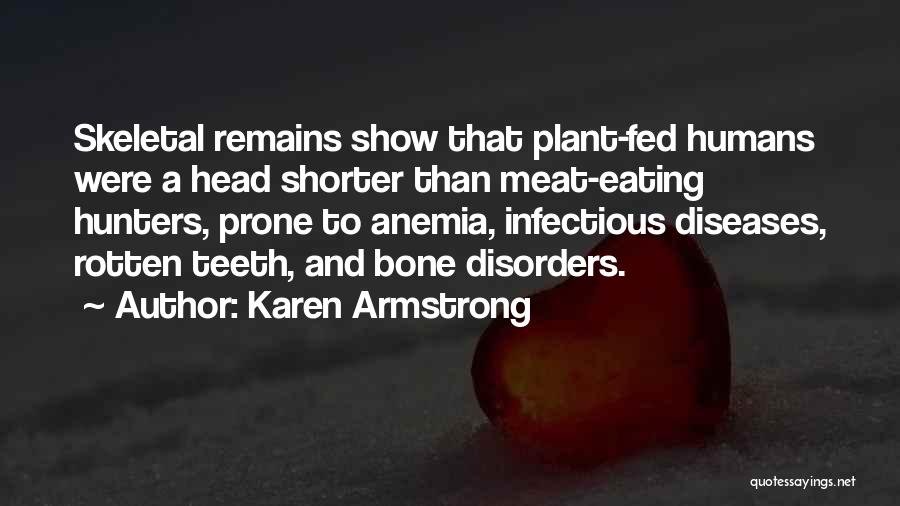 Karen Armstrong Quotes: Skeletal Remains Show That Plant-fed Humans Were A Head Shorter Than Meat-eating Hunters, Prone To Anemia, Infectious Diseases, Rotten Teeth,