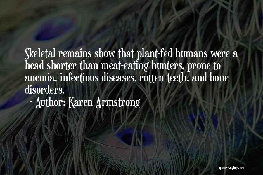 Karen Armstrong Quotes: Skeletal Remains Show That Plant-fed Humans Were A Head Shorter Than Meat-eating Hunters, Prone To Anemia, Infectious Diseases, Rotten Teeth,