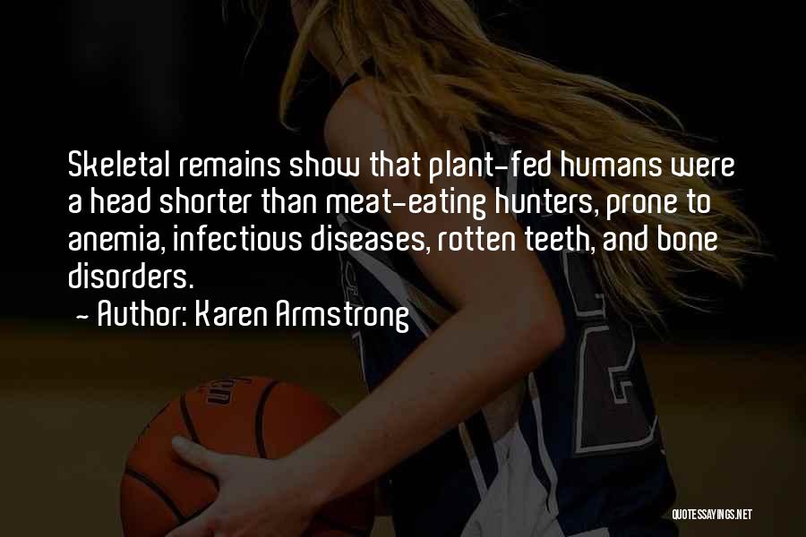 Karen Armstrong Quotes: Skeletal Remains Show That Plant-fed Humans Were A Head Shorter Than Meat-eating Hunters, Prone To Anemia, Infectious Diseases, Rotten Teeth,