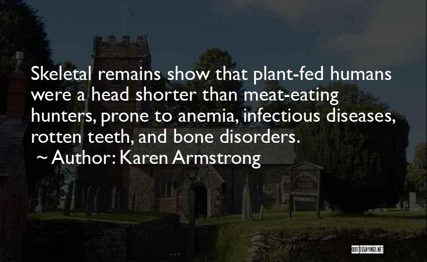 Karen Armstrong Quotes: Skeletal Remains Show That Plant-fed Humans Were A Head Shorter Than Meat-eating Hunters, Prone To Anemia, Infectious Diseases, Rotten Teeth,