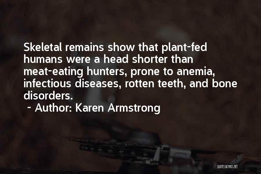 Karen Armstrong Quotes: Skeletal Remains Show That Plant-fed Humans Were A Head Shorter Than Meat-eating Hunters, Prone To Anemia, Infectious Diseases, Rotten Teeth,