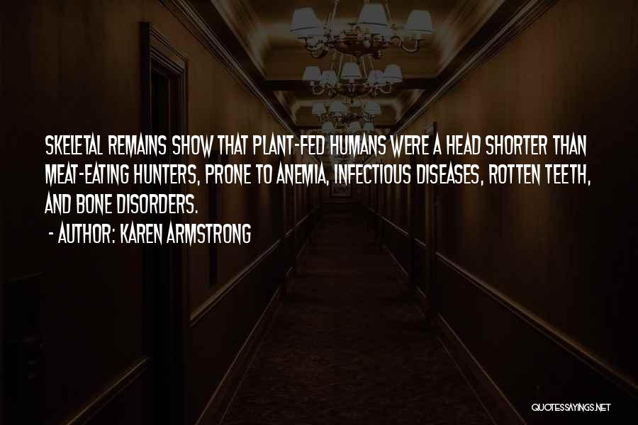 Karen Armstrong Quotes: Skeletal Remains Show That Plant-fed Humans Were A Head Shorter Than Meat-eating Hunters, Prone To Anemia, Infectious Diseases, Rotten Teeth,