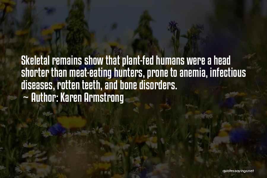 Karen Armstrong Quotes: Skeletal Remains Show That Plant-fed Humans Were A Head Shorter Than Meat-eating Hunters, Prone To Anemia, Infectious Diseases, Rotten Teeth,