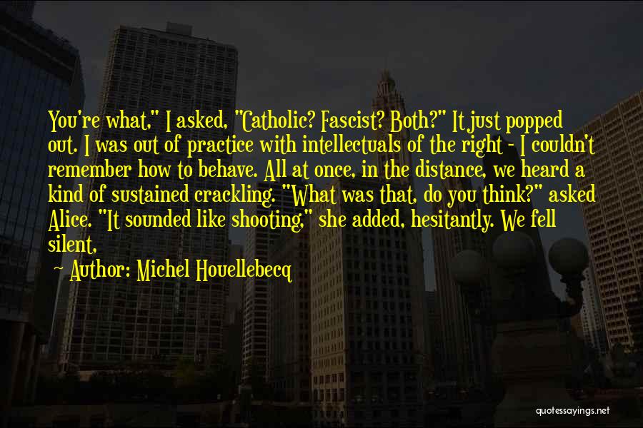 Michel Houellebecq Quotes: You're What, I Asked, Catholic? Fascist? Both? It Just Popped Out. I Was Out Of Practice With Intellectuals Of The