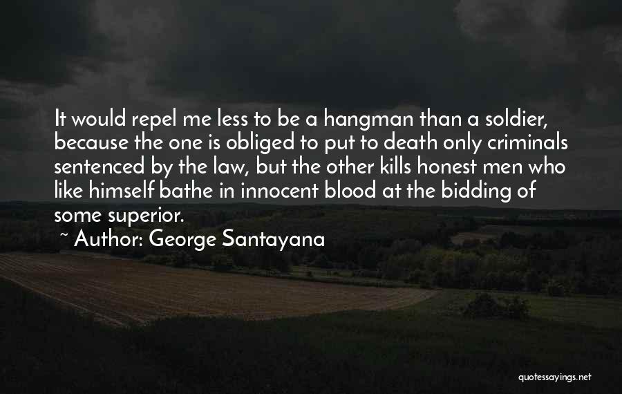 George Santayana Quotes: It Would Repel Me Less To Be A Hangman Than A Soldier, Because The One Is Obliged To Put To