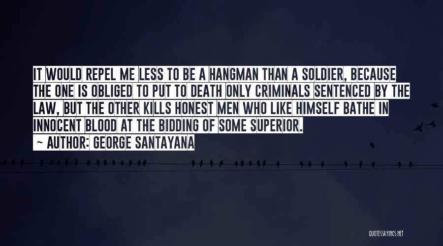 George Santayana Quotes: It Would Repel Me Less To Be A Hangman Than A Soldier, Because The One Is Obliged To Put To