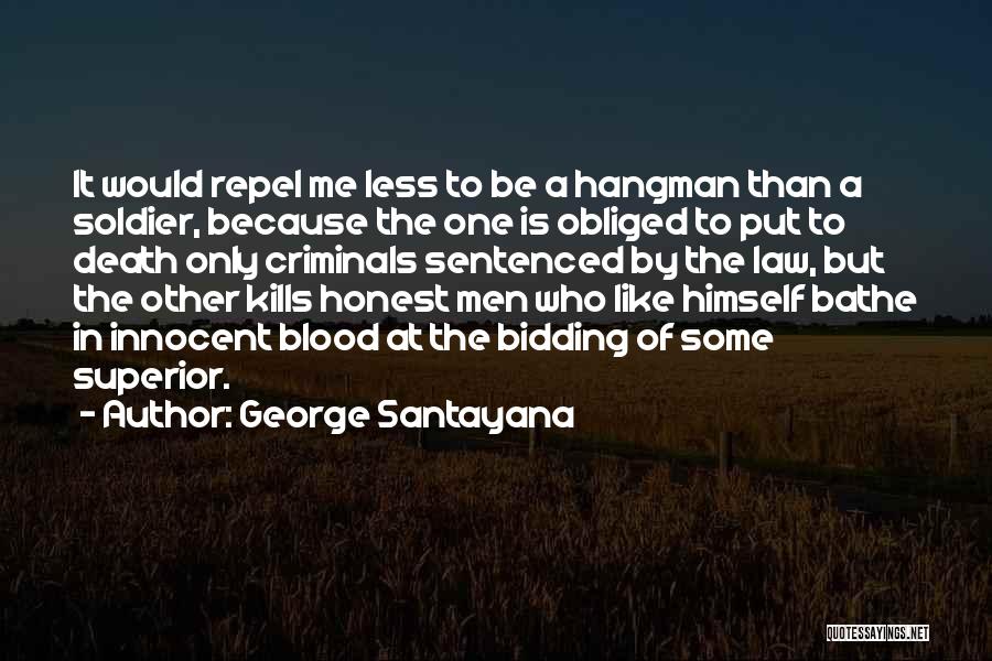 George Santayana Quotes: It Would Repel Me Less To Be A Hangman Than A Soldier, Because The One Is Obliged To Put To