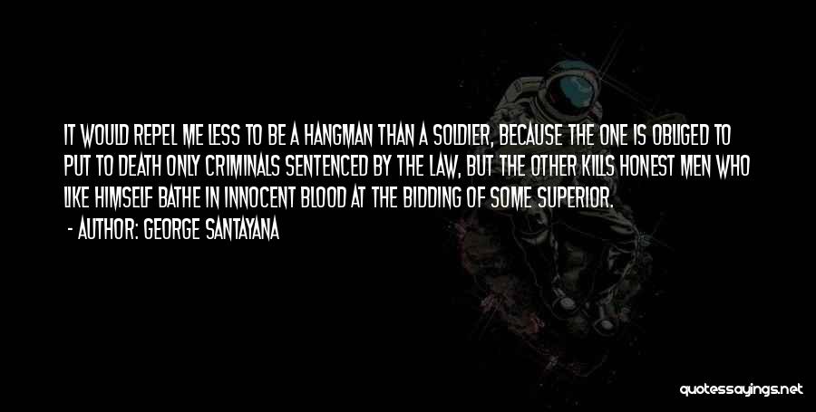 George Santayana Quotes: It Would Repel Me Less To Be A Hangman Than A Soldier, Because The One Is Obliged To Put To