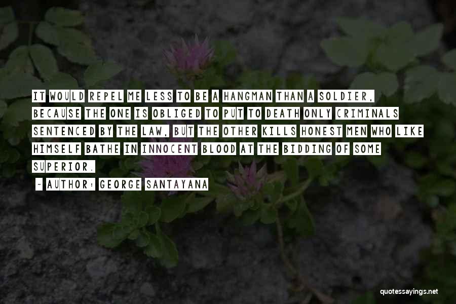 George Santayana Quotes: It Would Repel Me Less To Be A Hangman Than A Soldier, Because The One Is Obliged To Put To