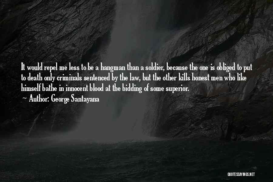 George Santayana Quotes: It Would Repel Me Less To Be A Hangman Than A Soldier, Because The One Is Obliged To Put To