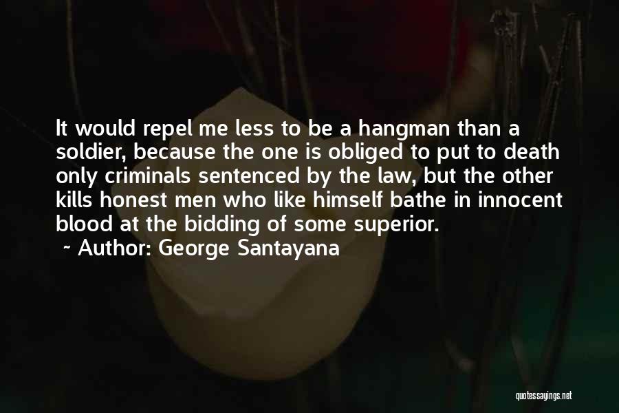 George Santayana Quotes: It Would Repel Me Less To Be A Hangman Than A Soldier, Because The One Is Obliged To Put To