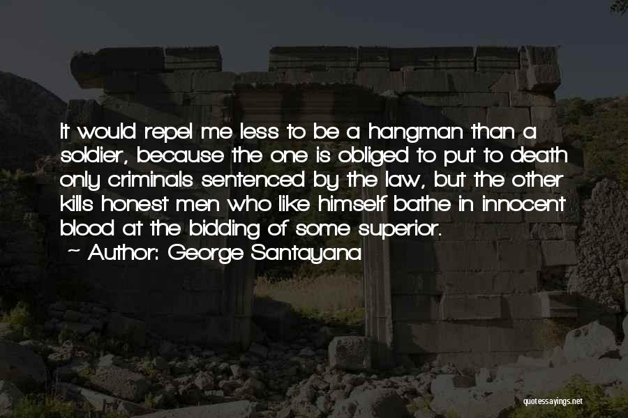 George Santayana Quotes: It Would Repel Me Less To Be A Hangman Than A Soldier, Because The One Is Obliged To Put To