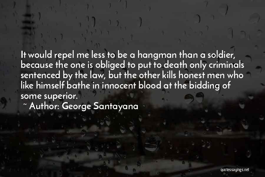 George Santayana Quotes: It Would Repel Me Less To Be A Hangman Than A Soldier, Because The One Is Obliged To Put To