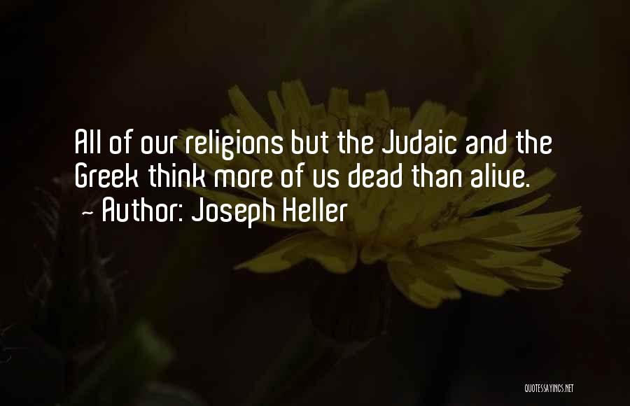 Joseph Heller Quotes: All Of Our Religions But The Judaic And The Greek Think More Of Us Dead Than Alive.