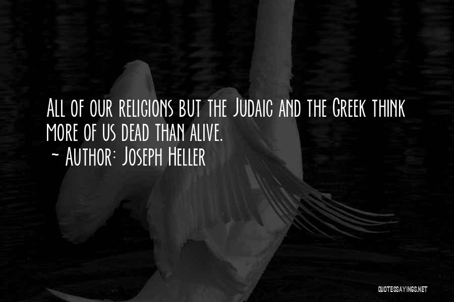 Joseph Heller Quotes: All Of Our Religions But The Judaic And The Greek Think More Of Us Dead Than Alive.