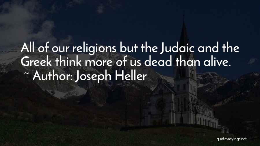 Joseph Heller Quotes: All Of Our Religions But The Judaic And The Greek Think More Of Us Dead Than Alive.