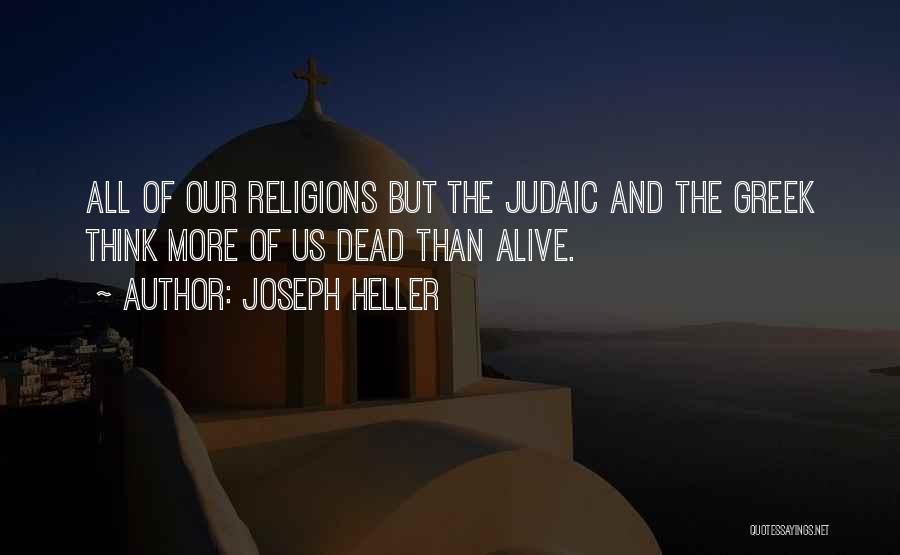 Joseph Heller Quotes: All Of Our Religions But The Judaic And The Greek Think More Of Us Dead Than Alive.