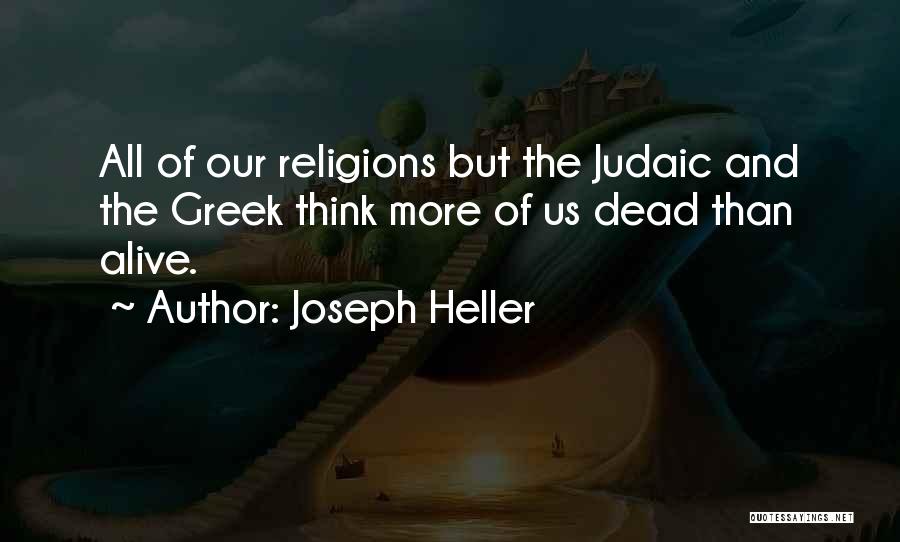 Joseph Heller Quotes: All Of Our Religions But The Judaic And The Greek Think More Of Us Dead Than Alive.