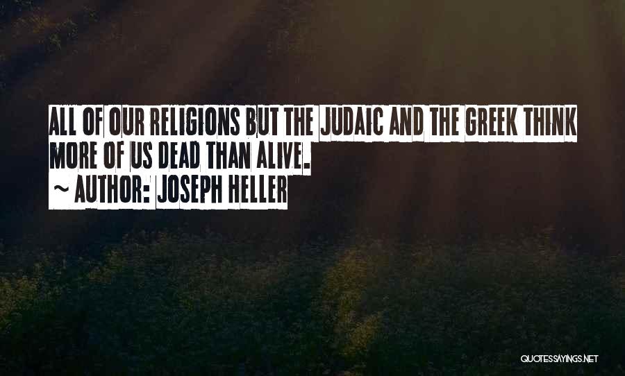 Joseph Heller Quotes: All Of Our Religions But The Judaic And The Greek Think More Of Us Dead Than Alive.