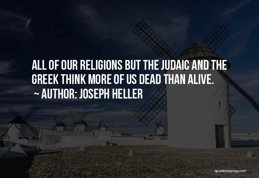 Joseph Heller Quotes: All Of Our Religions But The Judaic And The Greek Think More Of Us Dead Than Alive.