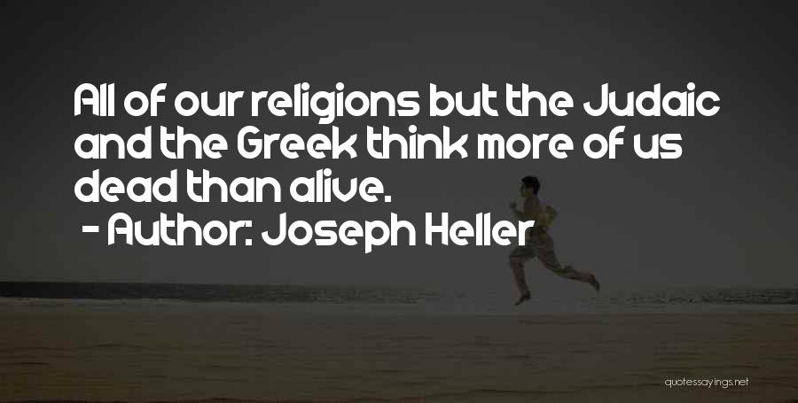 Joseph Heller Quotes: All Of Our Religions But The Judaic And The Greek Think More Of Us Dead Than Alive.