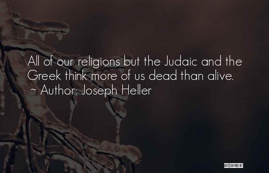 Joseph Heller Quotes: All Of Our Religions But The Judaic And The Greek Think More Of Us Dead Than Alive.