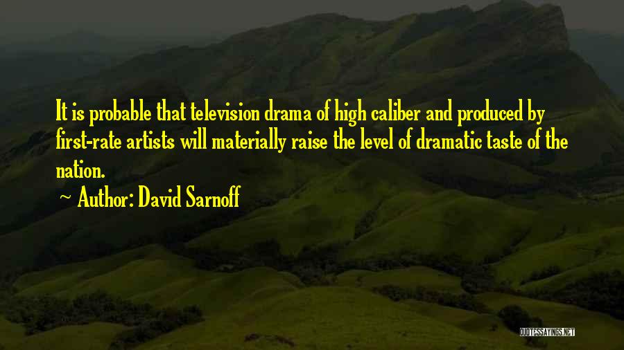 David Sarnoff Quotes: It Is Probable That Television Drama Of High Caliber And Produced By First-rate Artists Will Materially Raise The Level Of