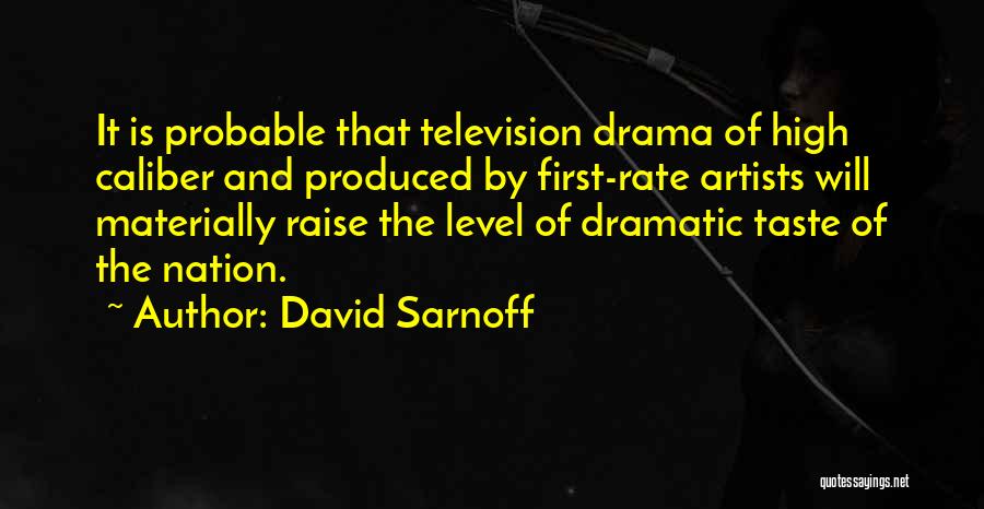 David Sarnoff Quotes: It Is Probable That Television Drama Of High Caliber And Produced By First-rate Artists Will Materially Raise The Level Of