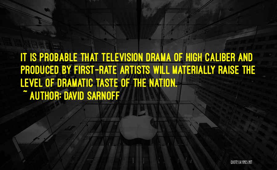 David Sarnoff Quotes: It Is Probable That Television Drama Of High Caliber And Produced By First-rate Artists Will Materially Raise The Level Of