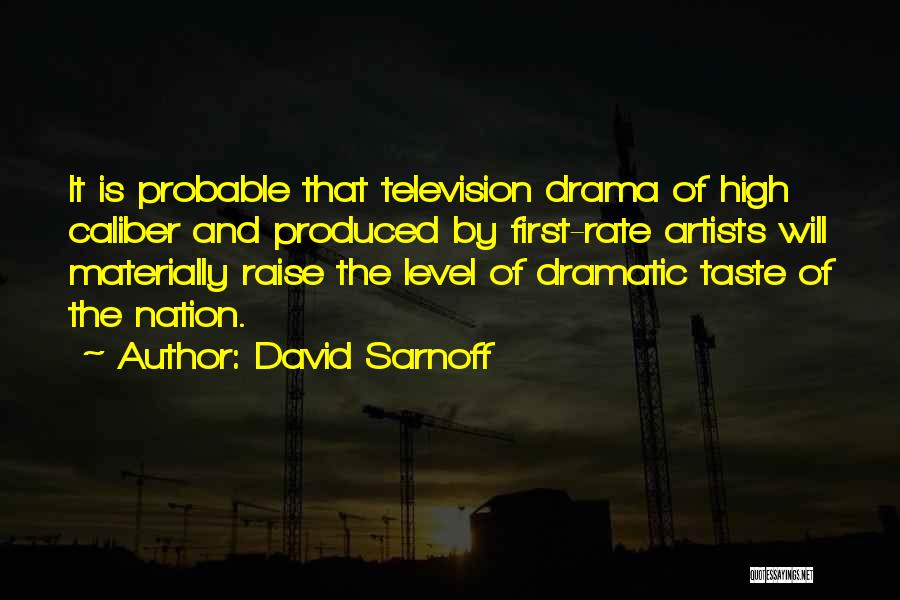 David Sarnoff Quotes: It Is Probable That Television Drama Of High Caliber And Produced By First-rate Artists Will Materially Raise The Level Of