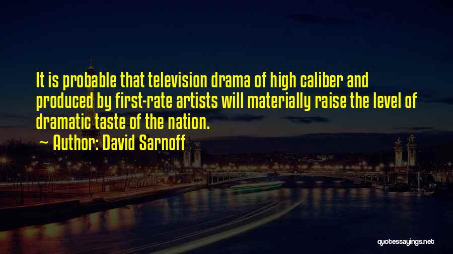 David Sarnoff Quotes: It Is Probable That Television Drama Of High Caliber And Produced By First-rate Artists Will Materially Raise The Level Of