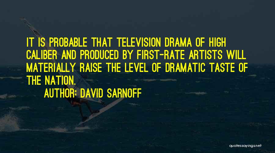 David Sarnoff Quotes: It Is Probable That Television Drama Of High Caliber And Produced By First-rate Artists Will Materially Raise The Level Of