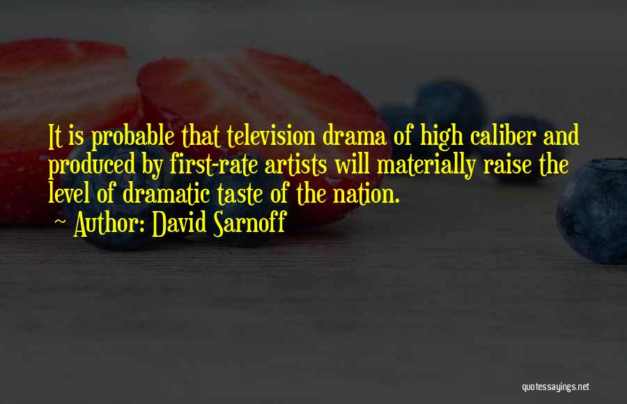 David Sarnoff Quotes: It Is Probable That Television Drama Of High Caliber And Produced By First-rate Artists Will Materially Raise The Level Of