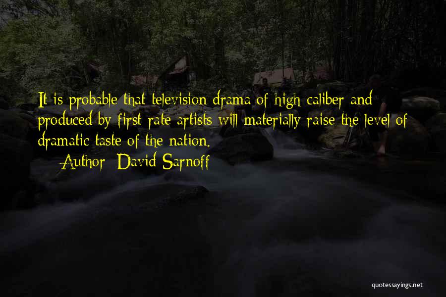 David Sarnoff Quotes: It Is Probable That Television Drama Of High Caliber And Produced By First-rate Artists Will Materially Raise The Level Of