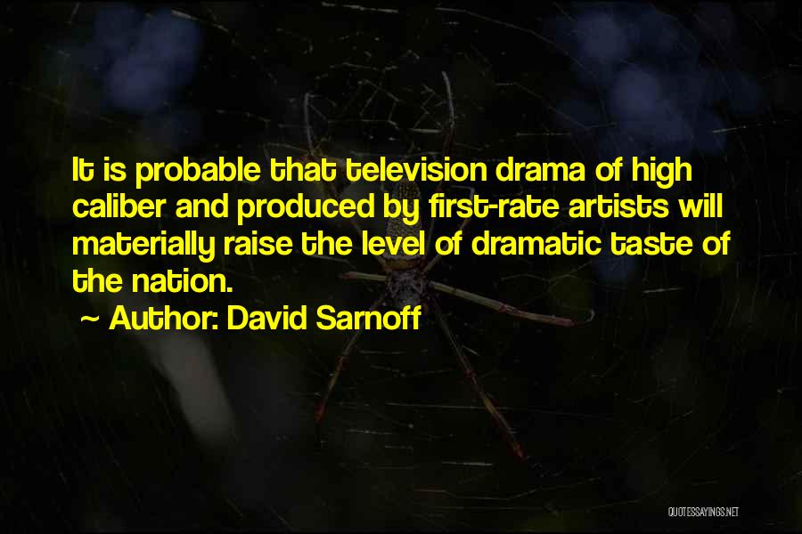 David Sarnoff Quotes: It Is Probable That Television Drama Of High Caliber And Produced By First-rate Artists Will Materially Raise The Level Of