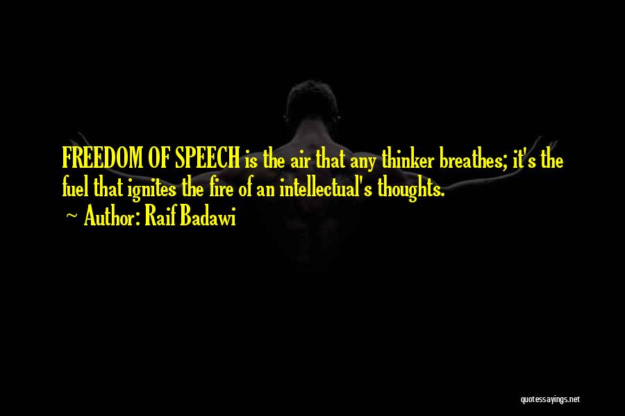 Raif Badawi Quotes: Freedom Of Speech Is The Air That Any Thinker Breathes; It's The Fuel That Ignites The Fire Of An Intellectual's