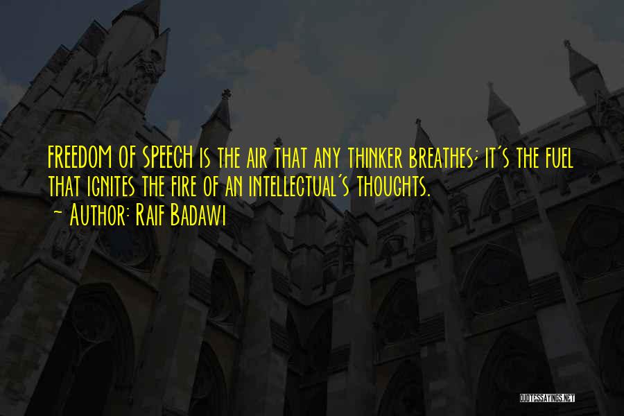 Raif Badawi Quotes: Freedom Of Speech Is The Air That Any Thinker Breathes; It's The Fuel That Ignites The Fire Of An Intellectual's
