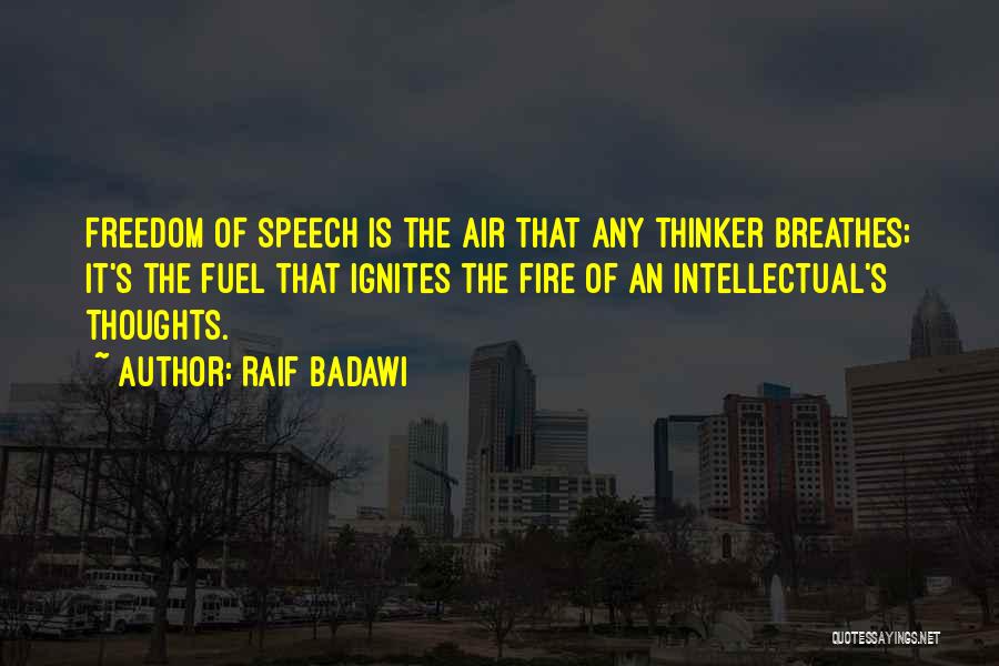 Raif Badawi Quotes: Freedom Of Speech Is The Air That Any Thinker Breathes; It's The Fuel That Ignites The Fire Of An Intellectual's