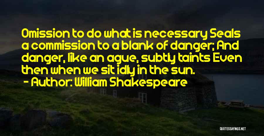 William Shakespeare Quotes: Omission To Do What Is Necessary Seals A Commission To A Blank Of Danger; And Danger, Like An Ague, Subtly