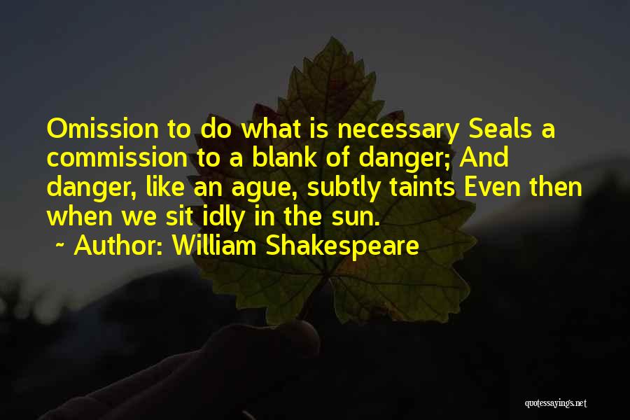 William Shakespeare Quotes: Omission To Do What Is Necessary Seals A Commission To A Blank Of Danger; And Danger, Like An Ague, Subtly