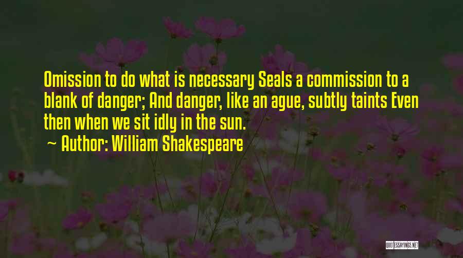 William Shakespeare Quotes: Omission To Do What Is Necessary Seals A Commission To A Blank Of Danger; And Danger, Like An Ague, Subtly