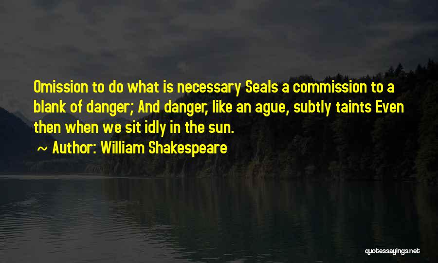 William Shakespeare Quotes: Omission To Do What Is Necessary Seals A Commission To A Blank Of Danger; And Danger, Like An Ague, Subtly