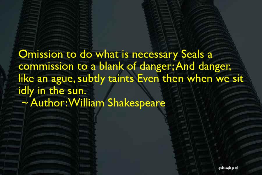 William Shakespeare Quotes: Omission To Do What Is Necessary Seals A Commission To A Blank Of Danger; And Danger, Like An Ague, Subtly