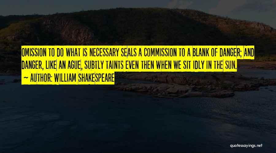 William Shakespeare Quotes: Omission To Do What Is Necessary Seals A Commission To A Blank Of Danger; And Danger, Like An Ague, Subtly