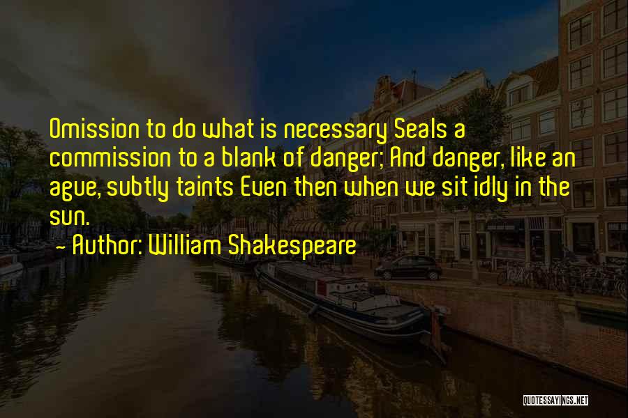 William Shakespeare Quotes: Omission To Do What Is Necessary Seals A Commission To A Blank Of Danger; And Danger, Like An Ague, Subtly