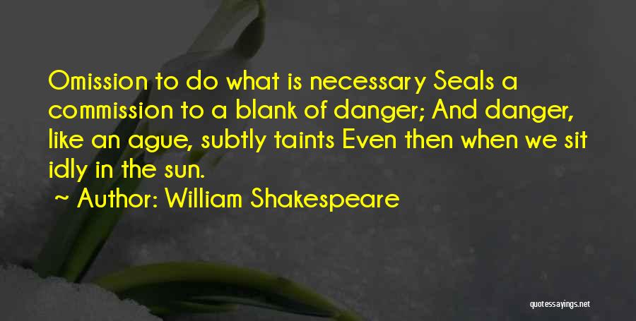 William Shakespeare Quotes: Omission To Do What Is Necessary Seals A Commission To A Blank Of Danger; And Danger, Like An Ague, Subtly