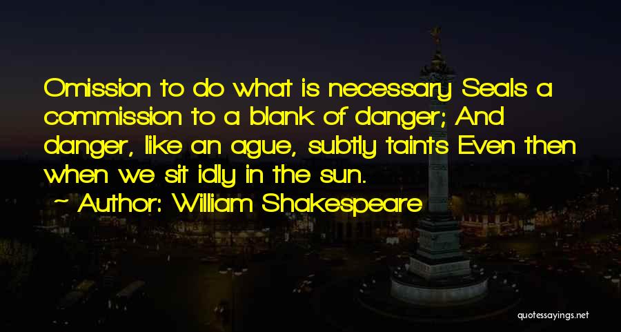 William Shakespeare Quotes: Omission To Do What Is Necessary Seals A Commission To A Blank Of Danger; And Danger, Like An Ague, Subtly