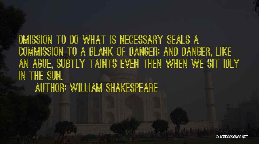 William Shakespeare Quotes: Omission To Do What Is Necessary Seals A Commission To A Blank Of Danger; And Danger, Like An Ague, Subtly